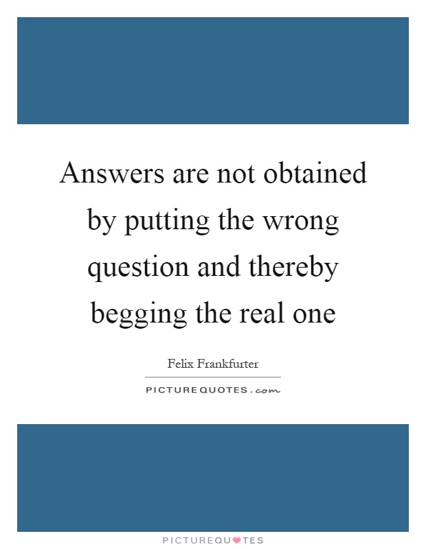 Answers are not obtained by putting the wrong question and thereby begging the real one Picture Quote #1