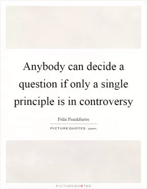 Anybody can decide a question if only a single principle is in controversy Picture Quote #1