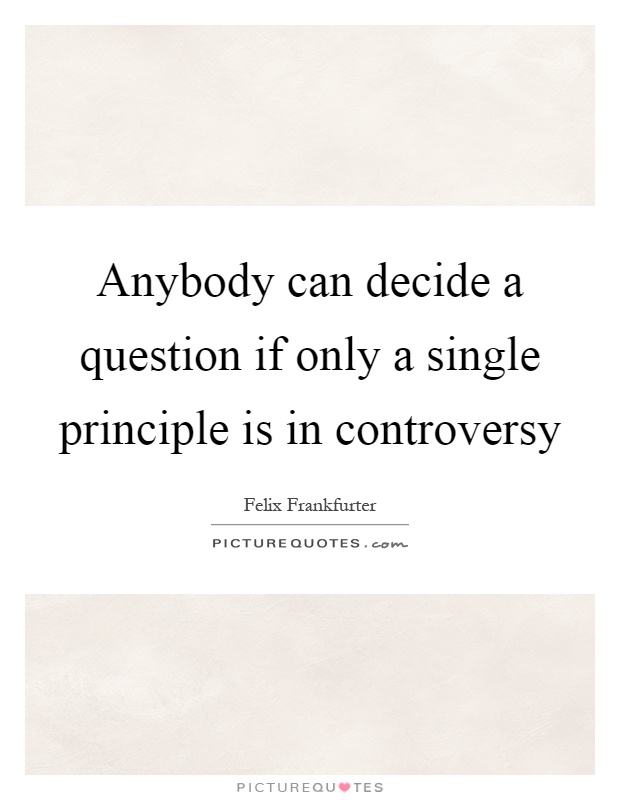 Anybody can decide a question if only a single principle is in controversy Picture Quote #1