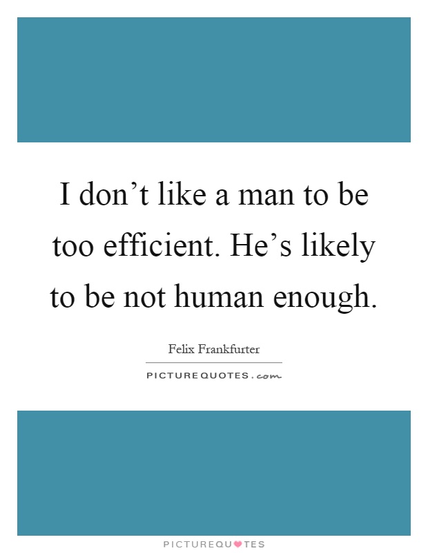 I don't like a man to be too efficient. He's likely to be not human enough Picture Quote #1