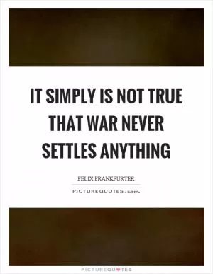 It simply is not true that war never settles anything Picture Quote #1