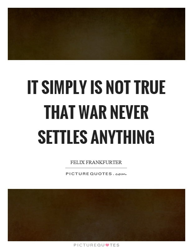 It simply is not true that war never settles anything Picture Quote #1