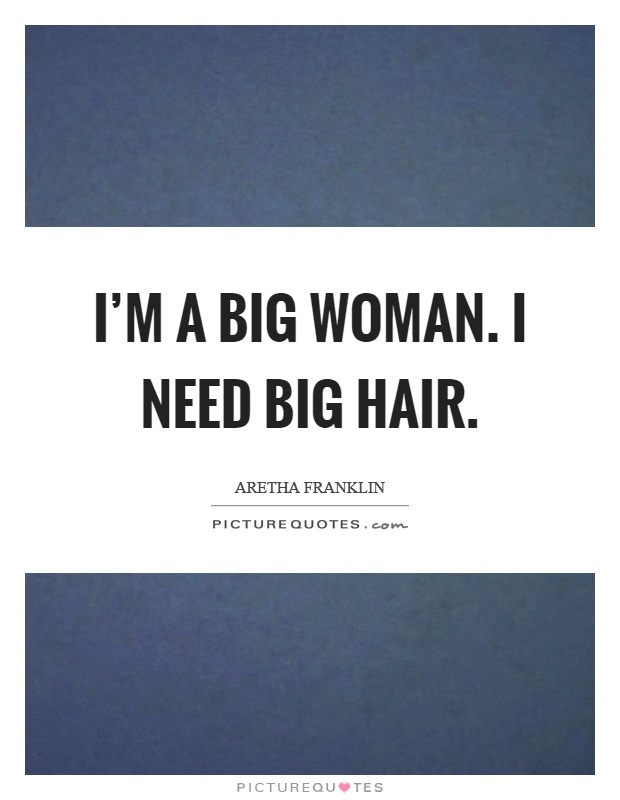 I'm a big woman. I need big hair Picture Quote #1