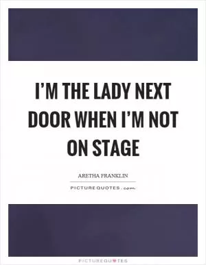 I’m the lady next door when I’m not on stage Picture Quote #1