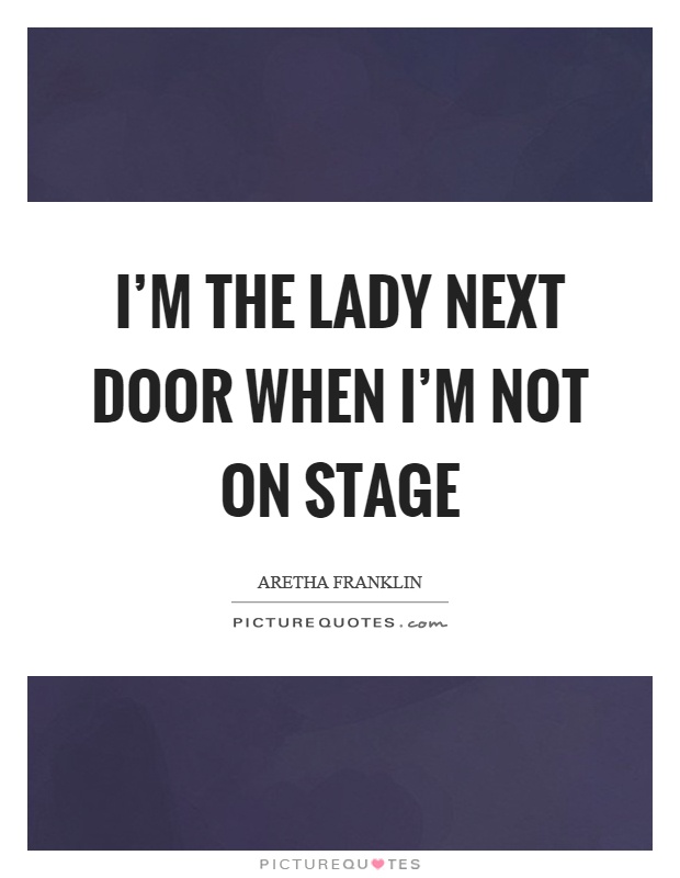 I'm the lady next door when I'm not on stage Picture Quote #1