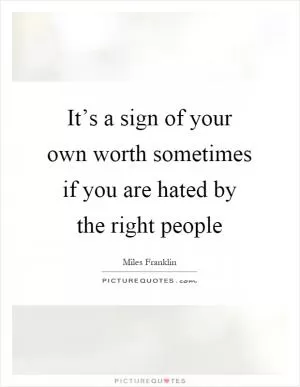It’s a sign of your own worth sometimes if you are hated by the right people Picture Quote #1