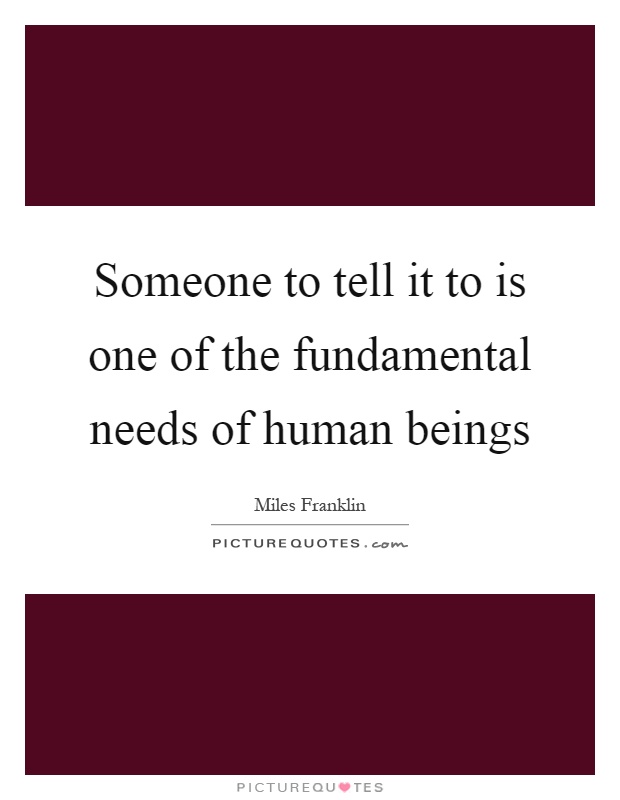 Someone to tell it to is one of the fundamental needs of human beings Picture Quote #1