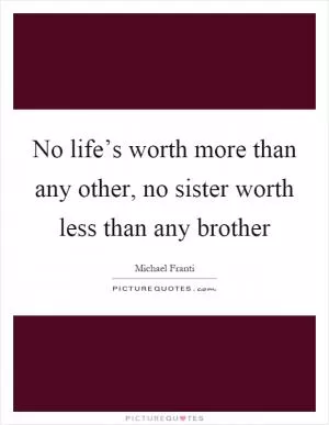 No life’s worth more than any other, no sister worth less than any brother Picture Quote #1