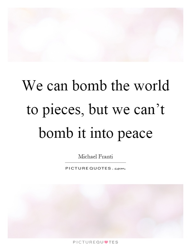 We can bomb the world to pieces, but we can't bomb it into peace Picture Quote #1
