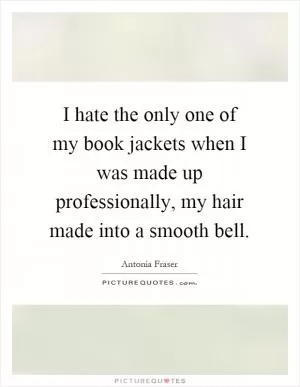 I hate the only one of my book jackets when I was made up professionally, my hair made into a smooth bell Picture Quote #1