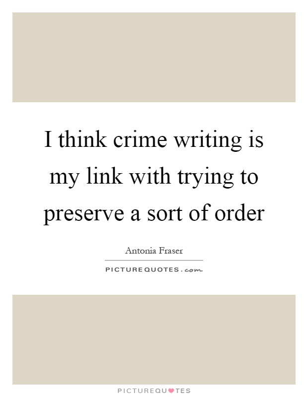 I think crime writing is my link with trying to preserve a sort of order Picture Quote #1