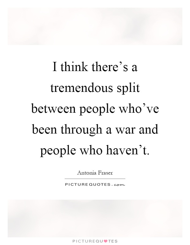 I think there's a tremendous split between people who've been through a war and people who haven't Picture Quote #1