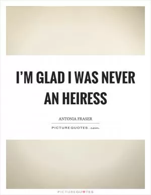 I’m glad I was never an heiress Picture Quote #1