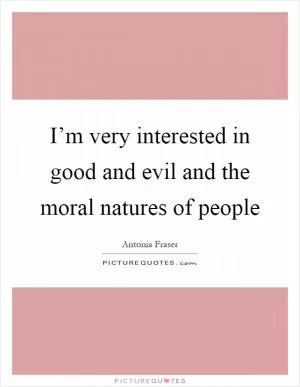 I’m very interested in good and evil and the moral natures of people Picture Quote #1