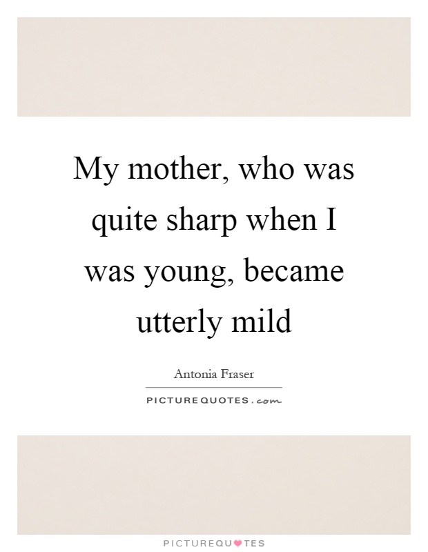 My mother, who was quite sharp when I was young, became utterly mild Picture Quote #1