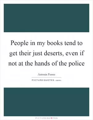 People in my books tend to get their just deserts, even if not at the hands of the police Picture Quote #1