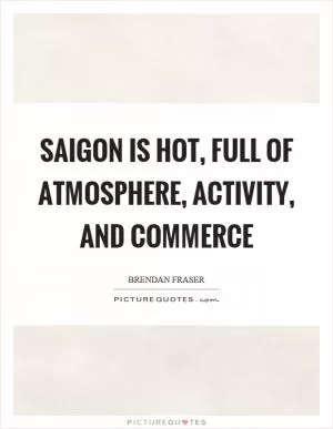 Saigon is hot, full of atmosphere, activity, and commerce Picture Quote #1