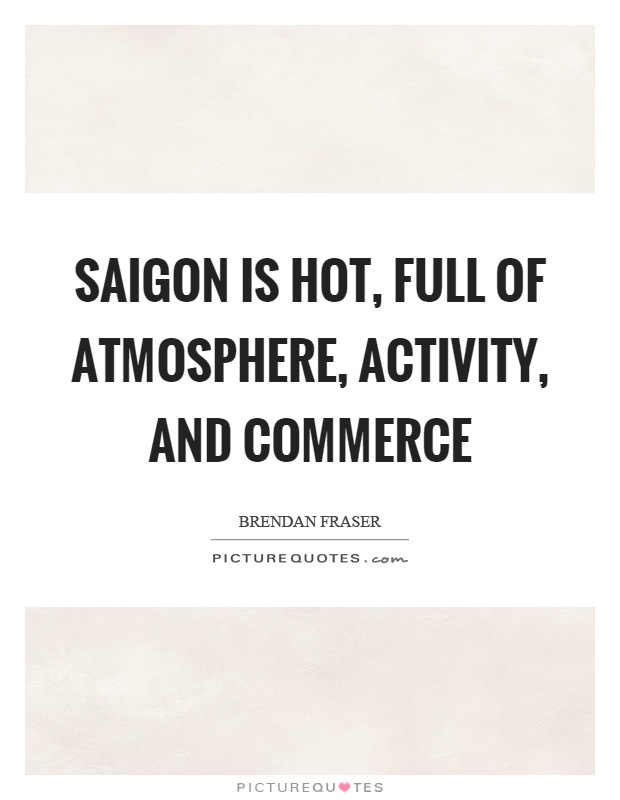Saigon is hot, full of atmosphere, activity, and commerce Picture Quote #1