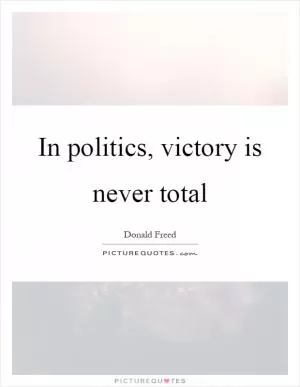 In politics, victory is never total Picture Quote #1