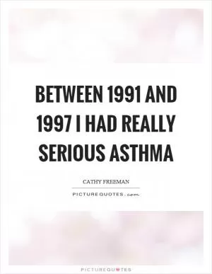 Between 1991 and 1997 I had really serious asthma Picture Quote #1