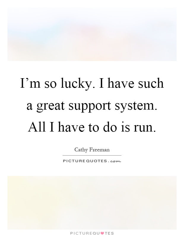 I'm so lucky. I have such a great support system. All I have to do is run Picture Quote #1