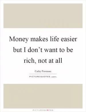 Money makes life easier but I don’t want to be rich, not at all Picture Quote #1