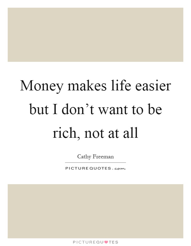 Money makes life easier but I don't want to be rich, not at all Picture Quote #1