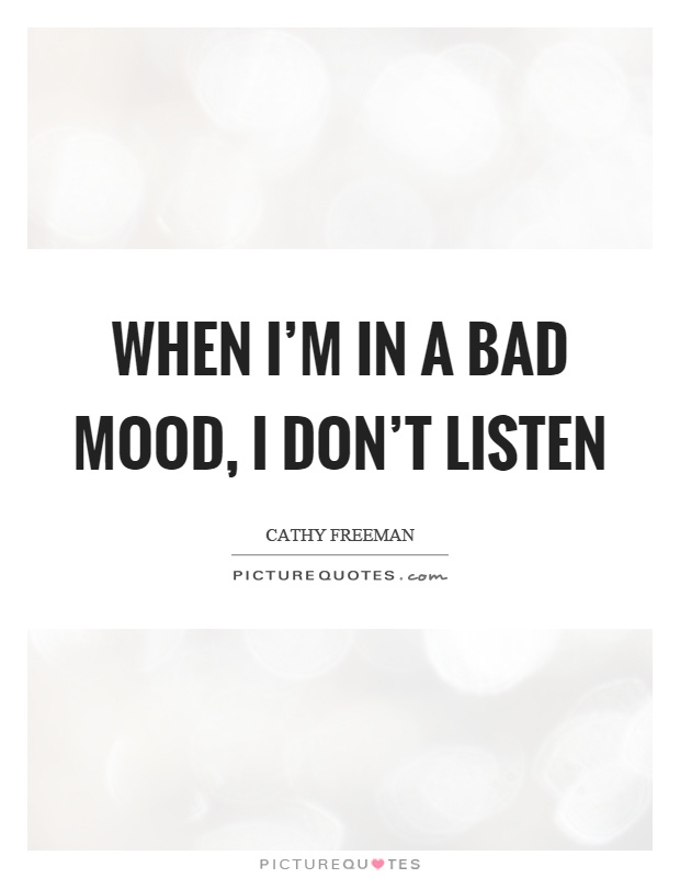 When I'm in a bad mood, I don't listen Picture Quote #1