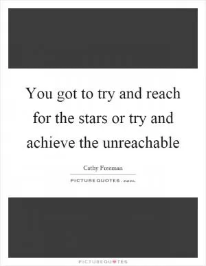 You got to try and reach for the stars or try and achieve the unreachable Picture Quote #1