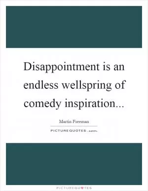 Disappointment is an endless wellspring of comedy inspiration Picture Quote #1