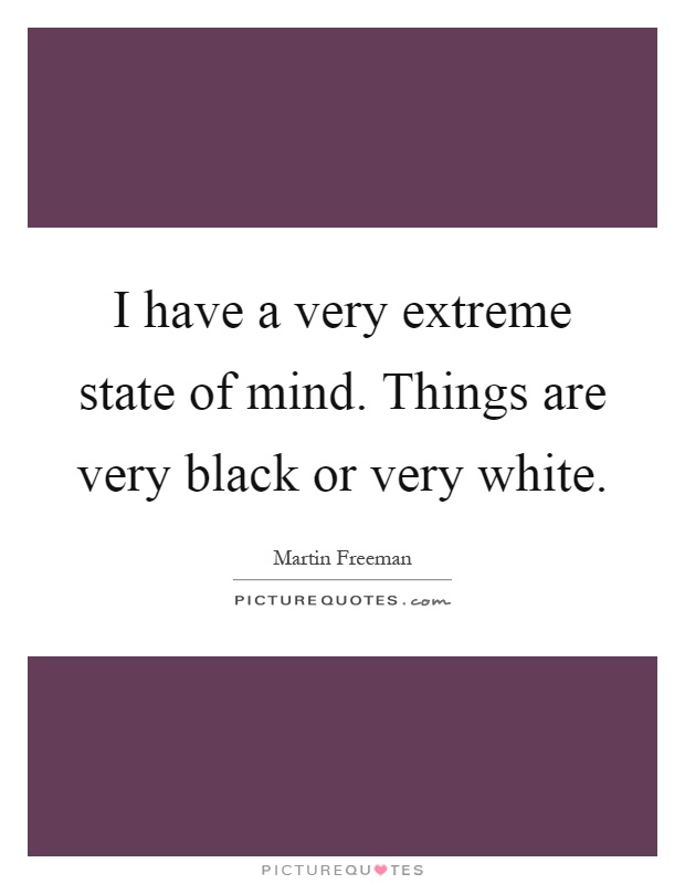 I have a very extreme state of mind. Things are very black or very white Picture Quote #1