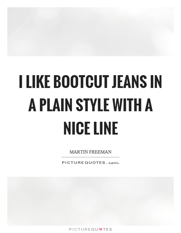 I like bootcut jeans in a plain style with a nice line Picture Quote #1