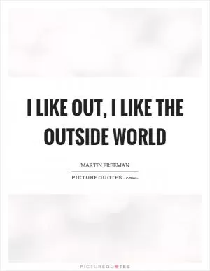 I like out, I like the outside world Picture Quote #1