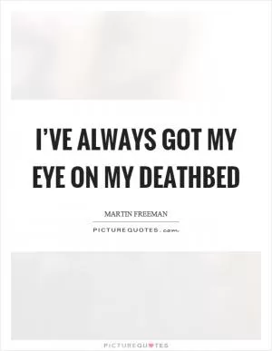 I’ve always got my eye on my deathbed Picture Quote #1