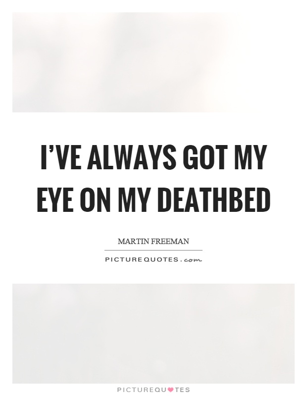 I've always got my eye on my deathbed Picture Quote #1