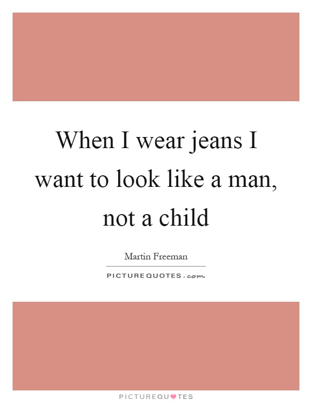 When I wear jeans I want to look like a man, not a child Picture Quote #1