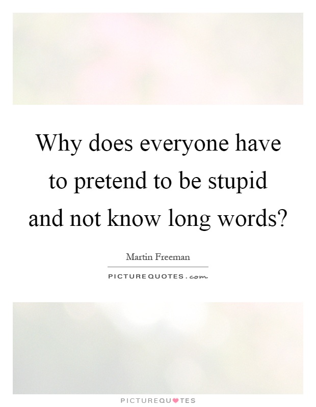 Why does everyone have to pretend to be stupid and not know long words? Picture Quote #1