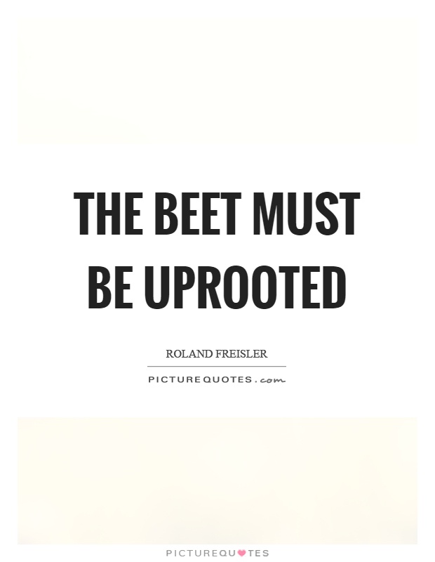 The beet must be uprooted Picture Quote #1