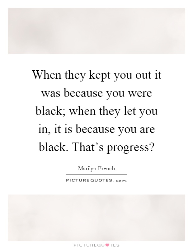 When they kept you out it was because you were black; when they let you in, it is because you are black. That's progress? Picture Quote #1