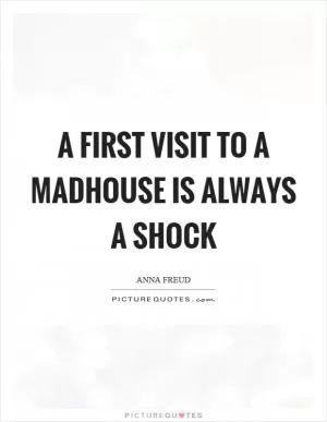 A first visit to a madhouse is always a shock Picture Quote #1