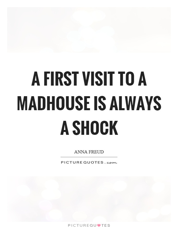 A first visit to a madhouse is always a shock Picture Quote #1