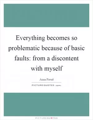 Everything becomes so problematic because of basic faults: from a discontent with myself Picture Quote #1