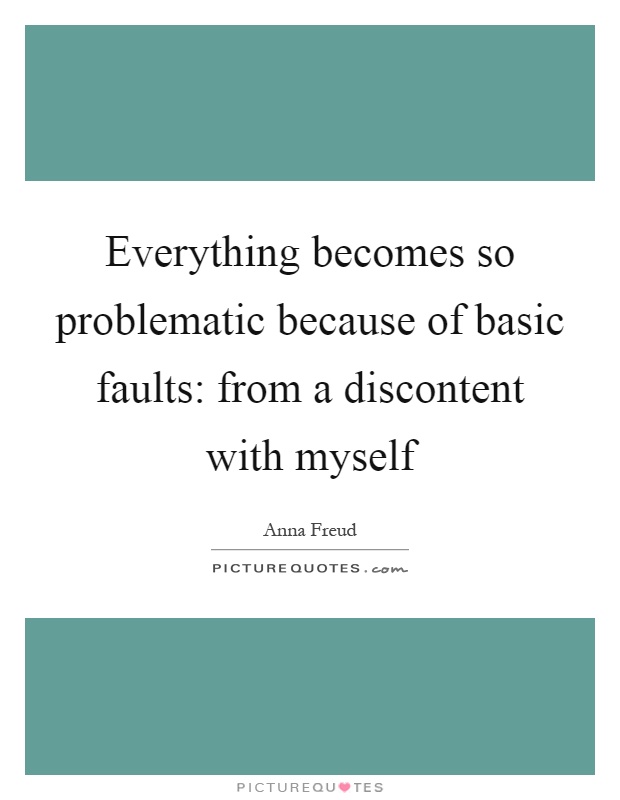 Everything becomes so problematic because of basic faults: from a discontent with myself Picture Quote #1