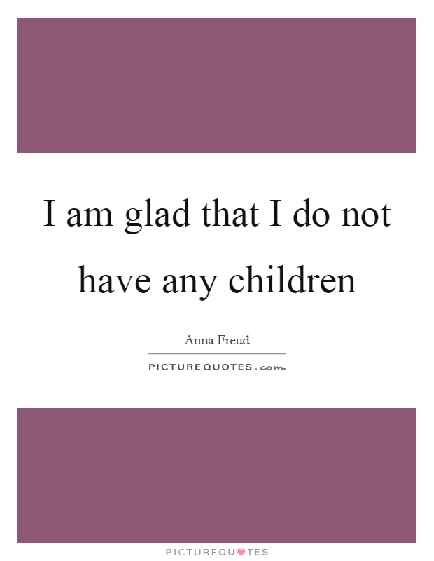 I am glad that I do not have any children Picture Quote #1