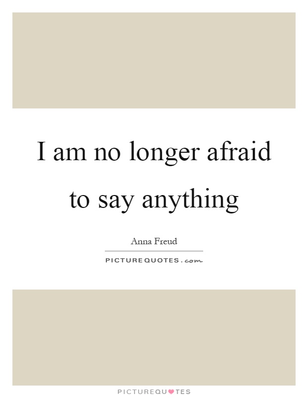 I am no longer afraid to say anything Picture Quote #1