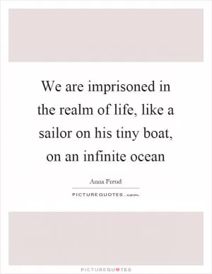 We are imprisoned in the realm of life, like a sailor on his tiny boat, on an infinite ocean Picture Quote #1