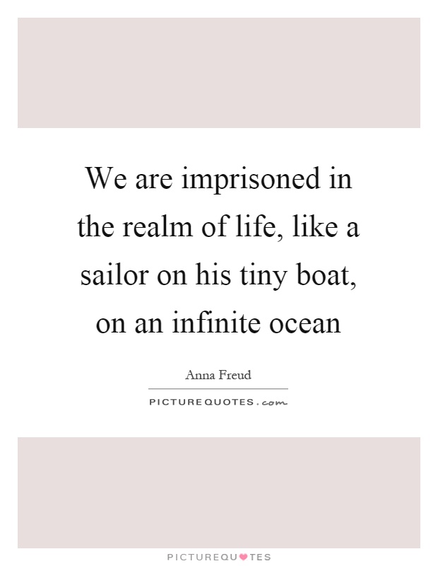 We are imprisoned in the realm of life, like a sailor on his tiny boat, on an infinite ocean Picture Quote #1