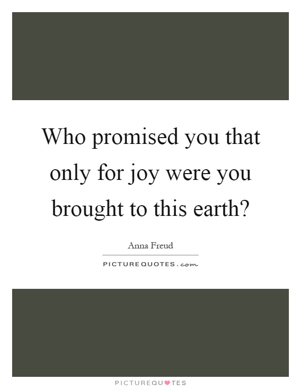 Who promised you that only for joy were you brought to this earth? Picture Quote #1