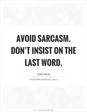 Avoid sarcasm. Don’t insist on the last word Picture Quote #1