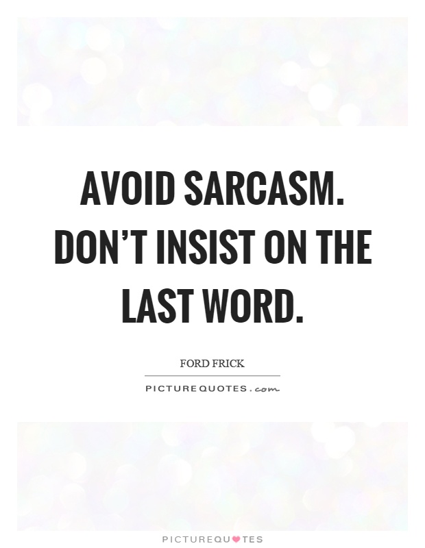 Avoid sarcasm. Don't insist on the last word Picture Quote #1